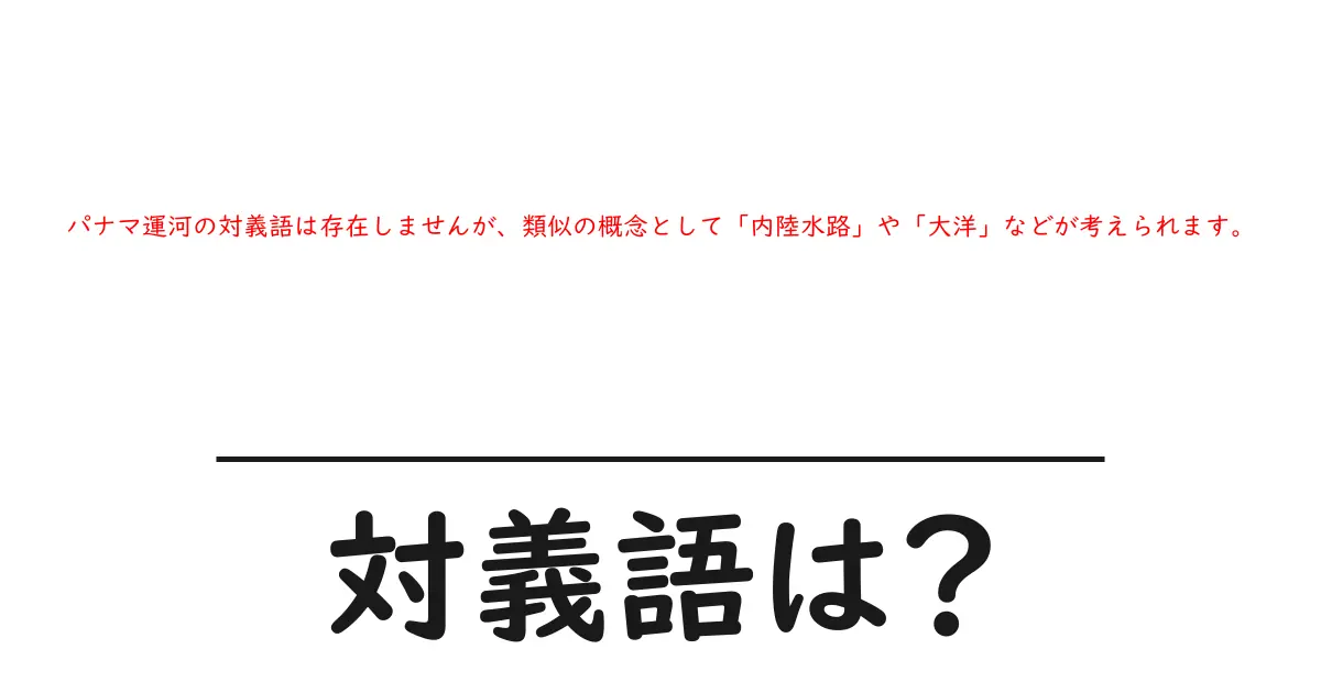 パナマ運河の対義語は存在しませんが、類似の概念として「内陸水路」や「大洋」などが考えられます。の対義語・反対語を使用例を交えて分かりやすく解説!
