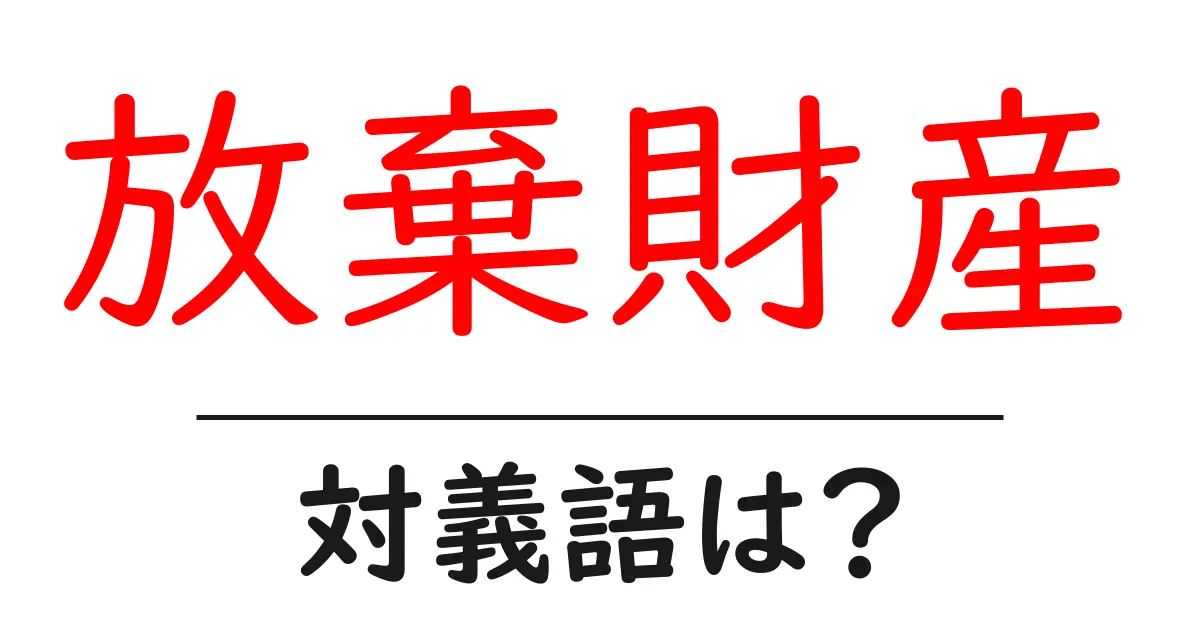 放棄財産の対義語・反対語を使用例を交えて分かりやすく解説!