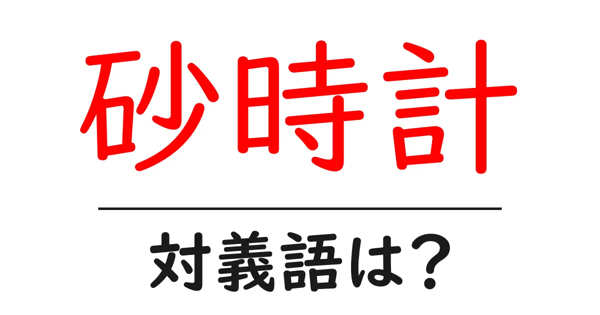 砂時計の対義語・反対語を使用例を交えて分かりやすく解説！