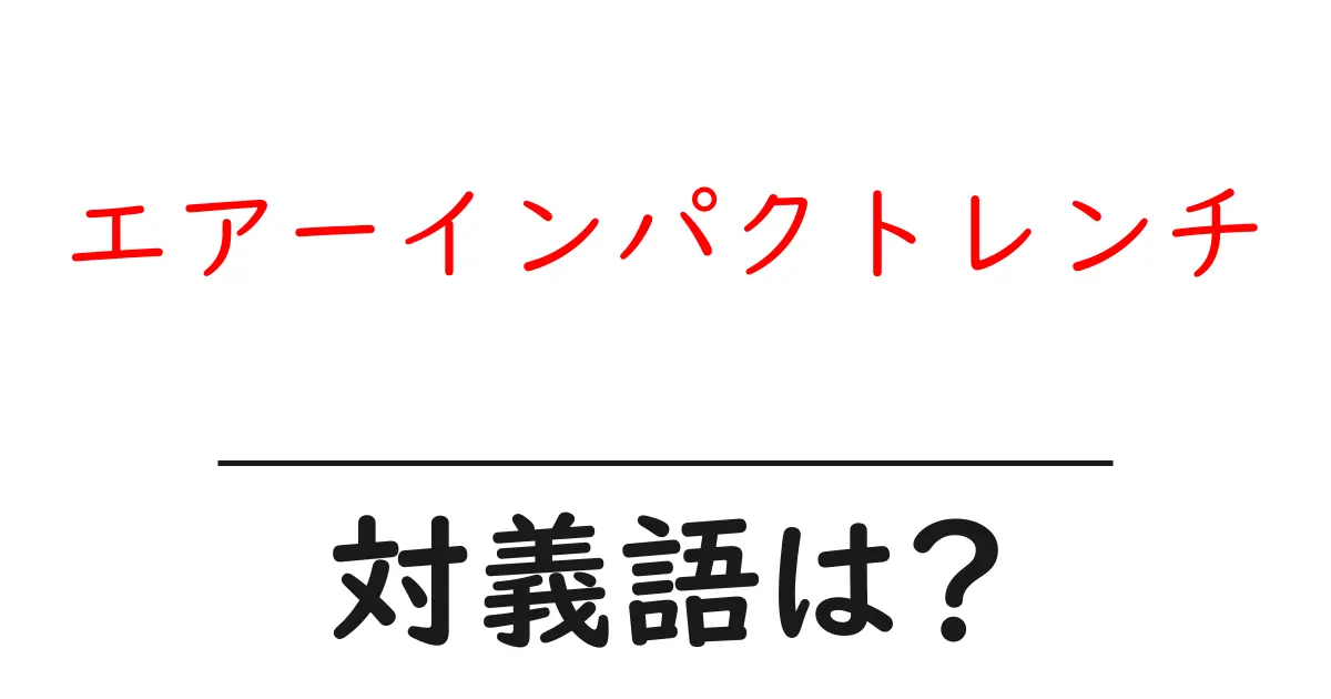 エアーインパクトレンチの対義語・反対語を使用例を交えて分かりやすく解説!