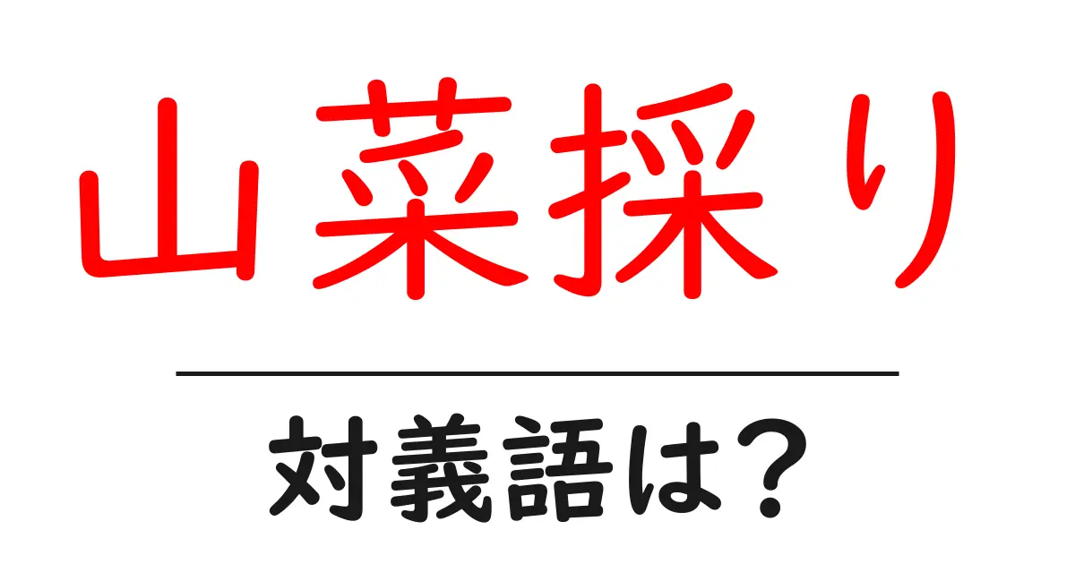 山菜採りの対義語・反対語を使用例を交えて分かりやすく解説!