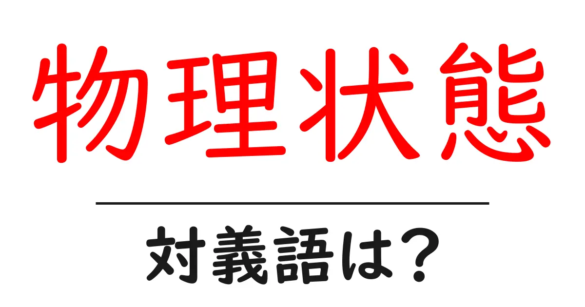 物理状態の対義語・反対語を使用例を交えて分かりやすく解説!