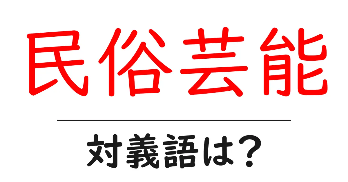 民俗芸能の対義語・反対語を使用例を交えて分かりやすく解説！