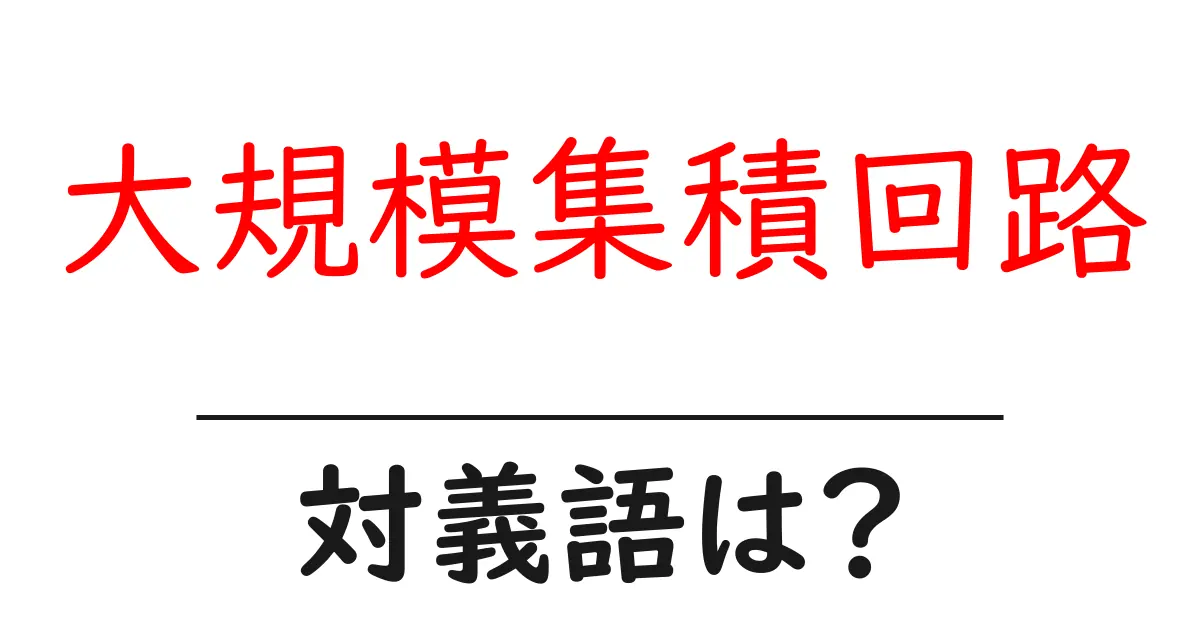 大規模集積回路の対義語・反対語を使用例を交えて分かりやすく解説!