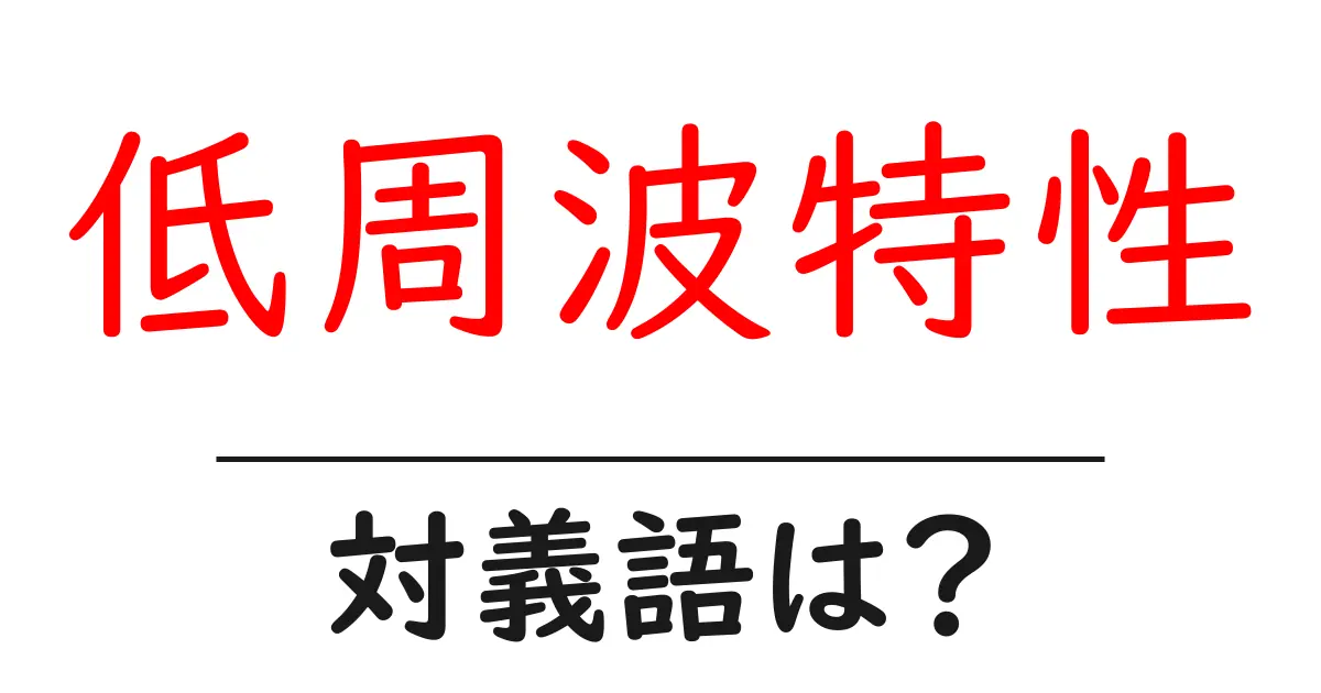 低周波特性の対義語・反対語を使用例を交えて分かりやすく解説!