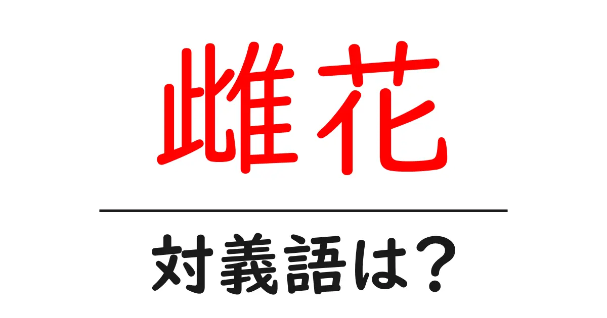 雌花の対義語・反対語を使用例を交えて分かりやすく解説!