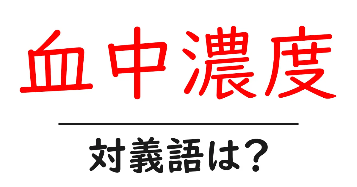 血中濃度の対義語・反対語を使用例を交えて分かりやすく解説!