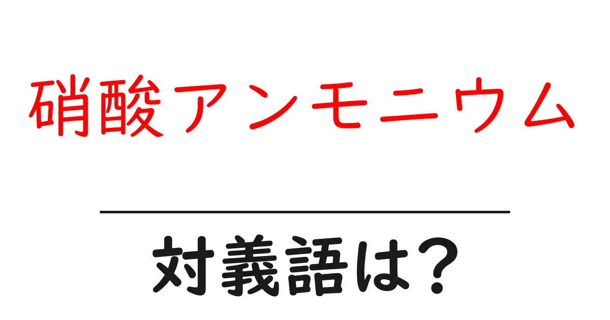 硝酸アンモニウムの対義語・反対語を使用例を交えて分かりやすく解説!