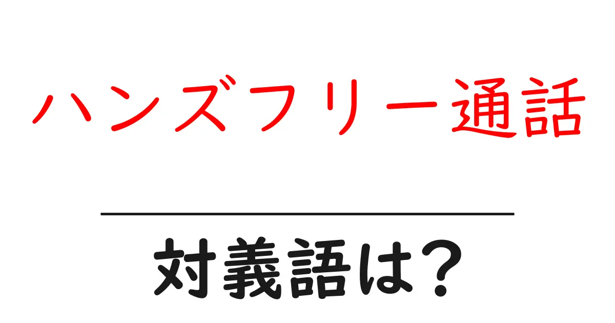 ハンズフリー通話の対義語・反対語を使用例を交えて分かりやすく解説!