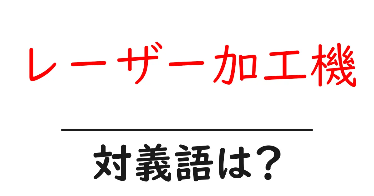 レーザー加工機の対義語・反対語を使用例を交えて分かりやすく解説!