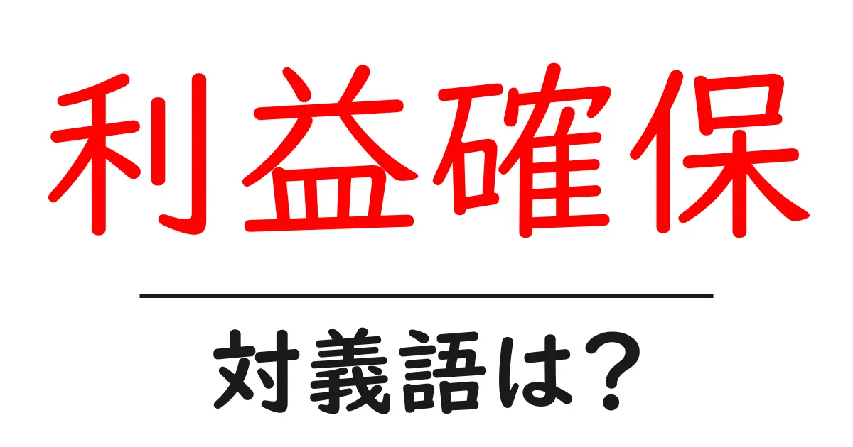 利益確保の対義語・反対語を使用例を交えて分かりやすく解説!