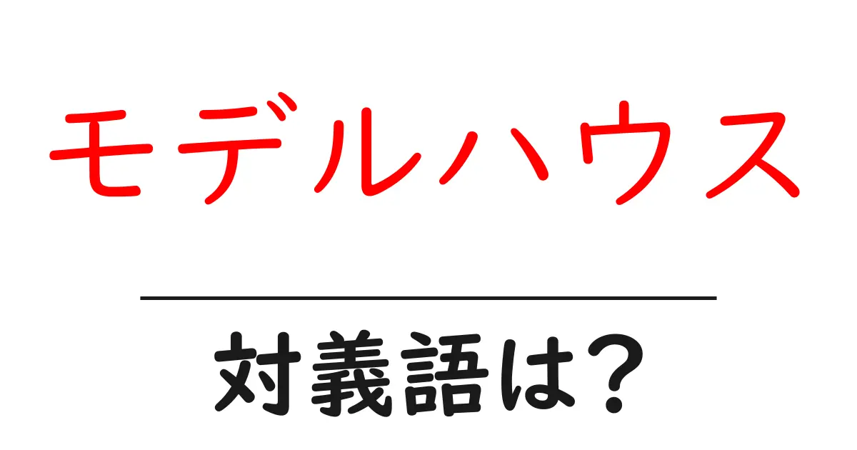 モデルハウスの対義語・反対語を使用例を交えて分かりやすく解説!