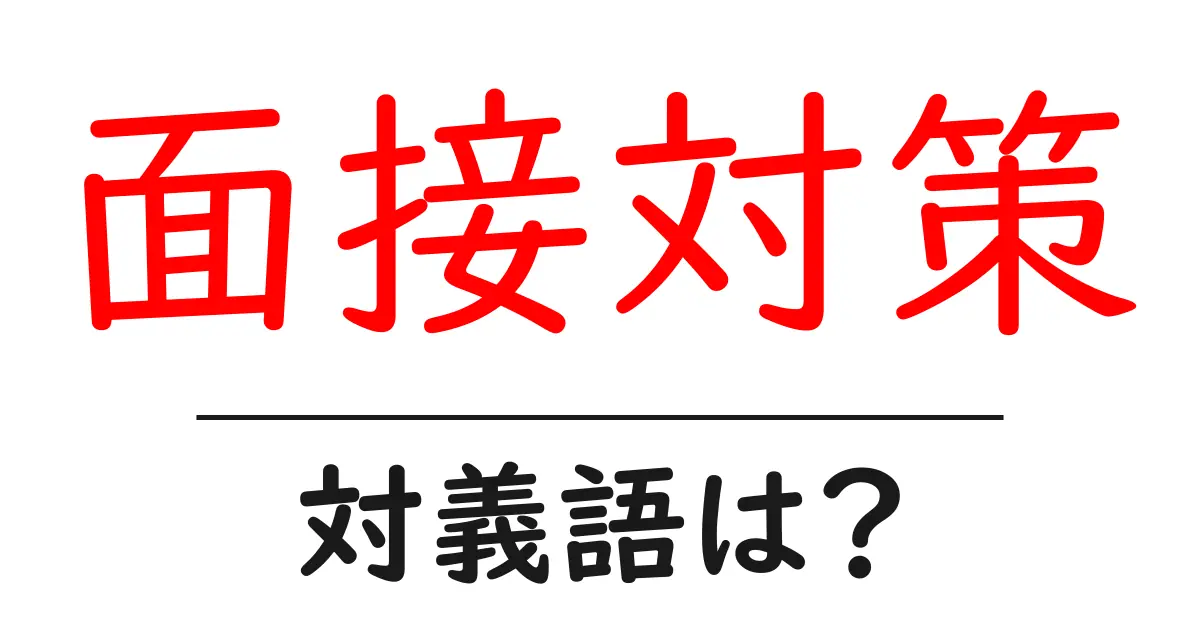 面接対策の対義語・反対語を使用例を交えて分かりやすく解説!
