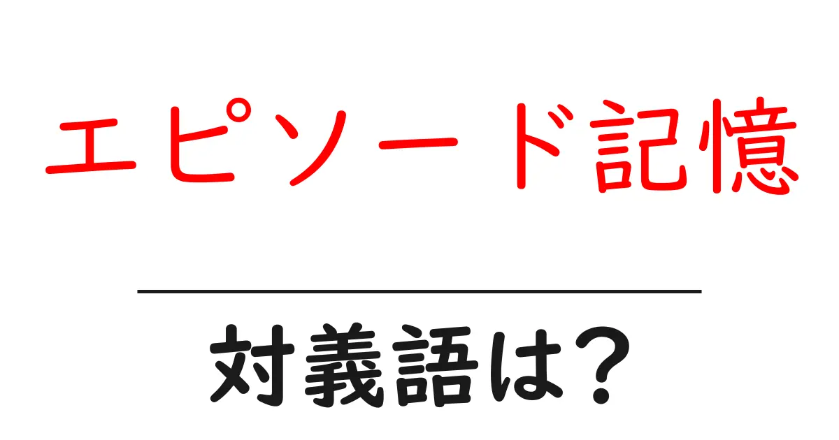 エピソード記憶の対義語・反対語を使用例を交えて分かりやすく解説!
