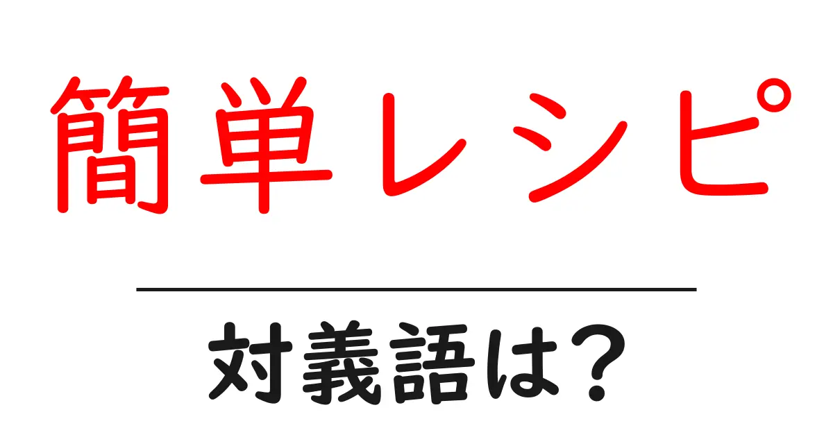 簡単レシピの対義語・反対語を使用例を交えて分かりやすく解説!