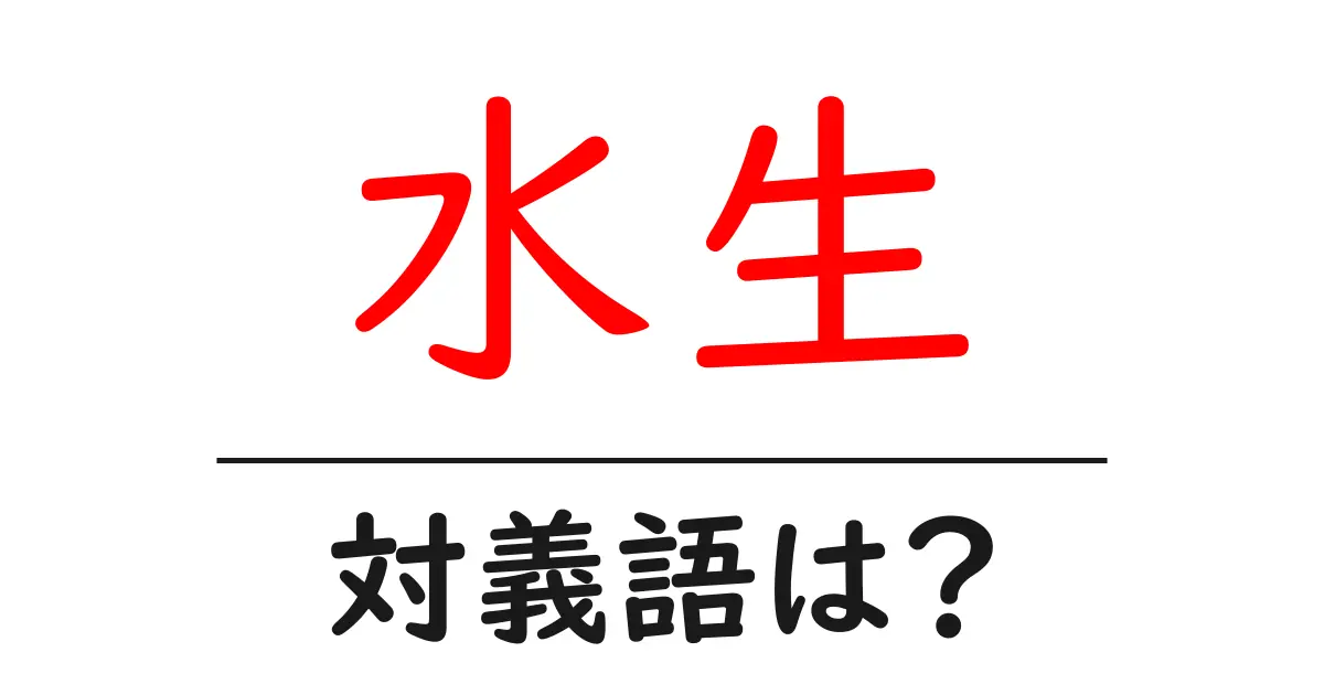 水生の対義語・反対語を使用例を交えて分かりやすく解説！
