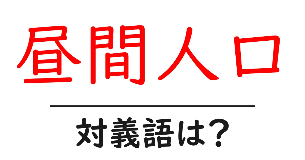 昼間人口の対義語・反対語を使用例を交えて分かりやすく解説!