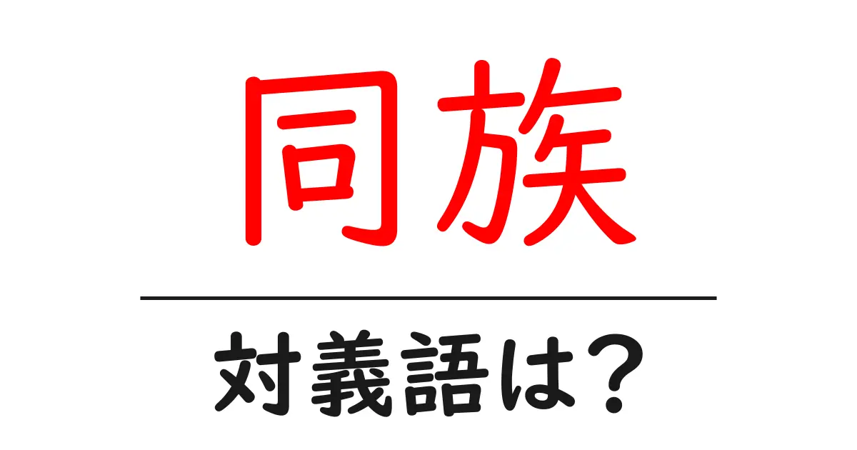 同族の対義語・反対語を使用例を交えて分かりやすく解説!