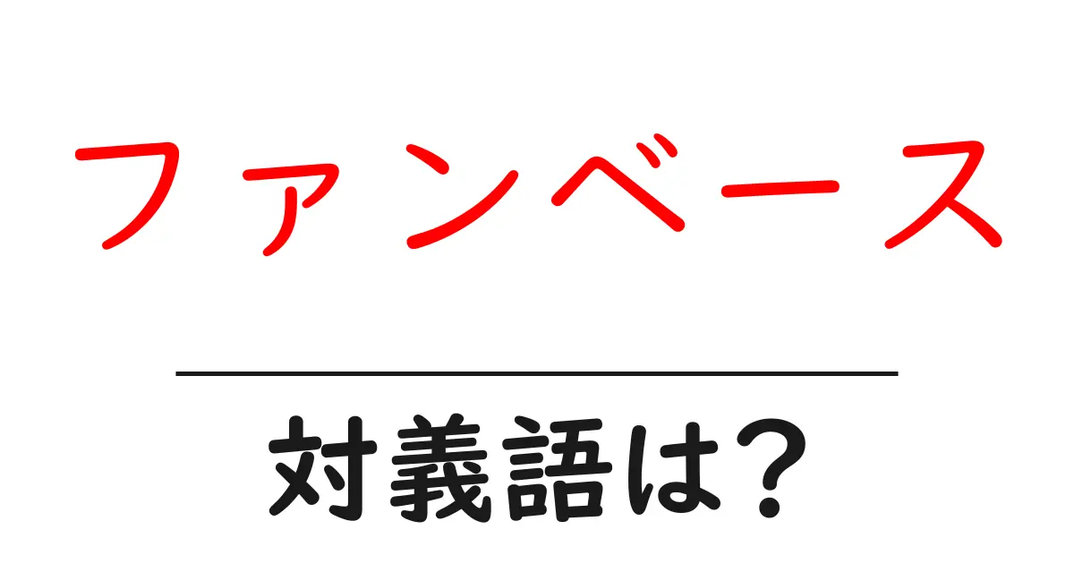 ファンベースの対義語・反対語を使用例を交えて分かりやすく解説!