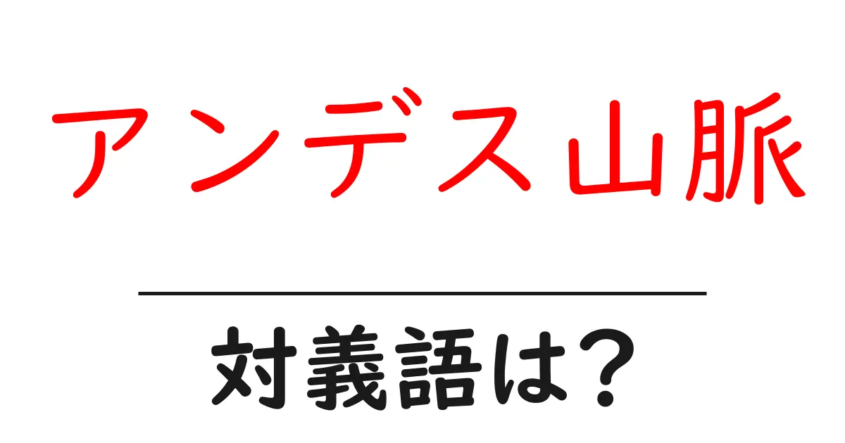 アンデス山脈の対義語・反対語を使用例を交えて分かりやすく解説！