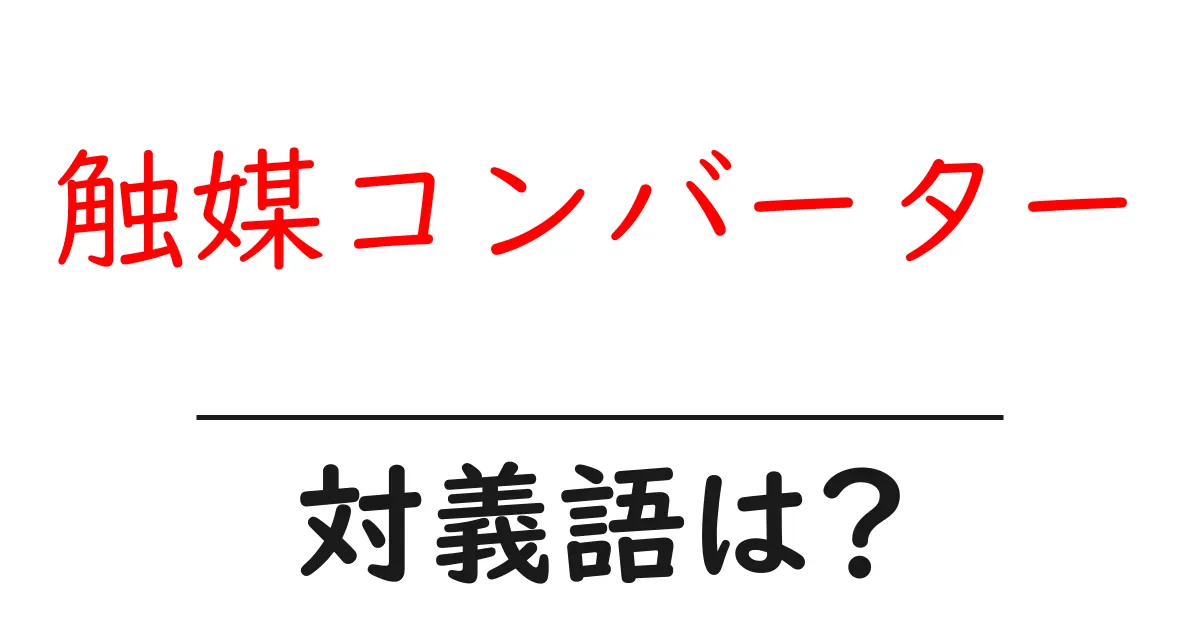 触媒コンバーターの対義語・反対語を使用例を交えて分かりやすく解説!