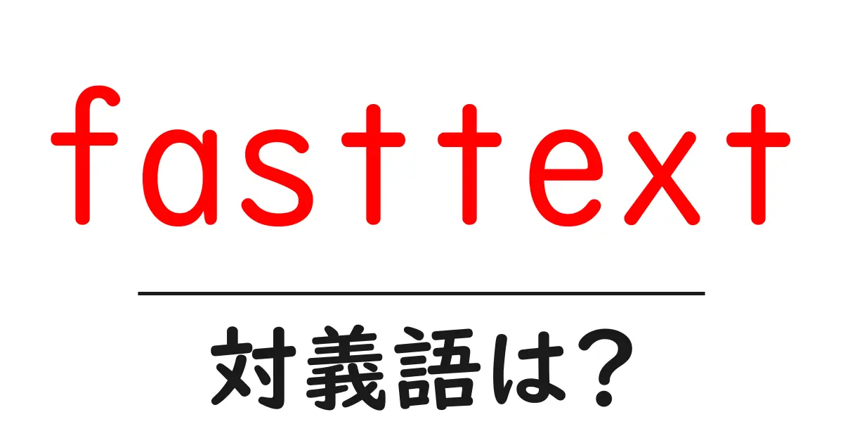 fasttextの対義語・反対語を使用例を交えて分かりやすく解説!