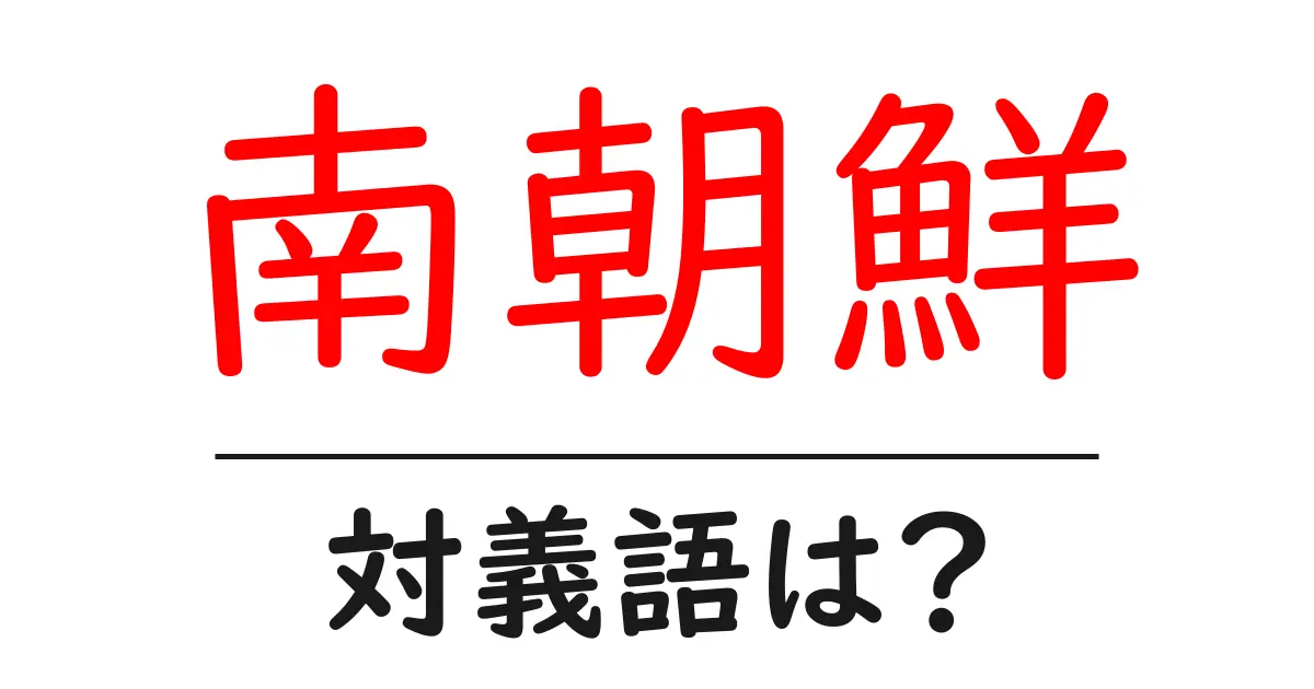 南朝鮮の対義語・反対語を使用例を交えて分かりやすく解説!