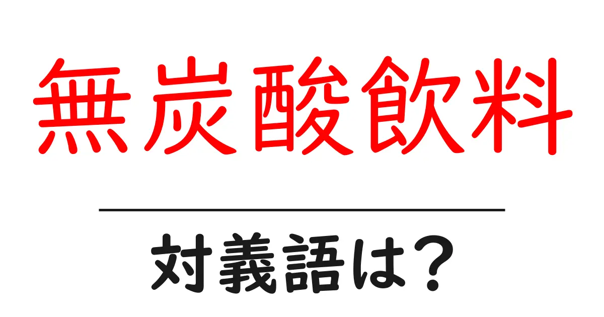 無炭酸飲料の対義語・反対語を使用例を交えて分かりやすく解説!