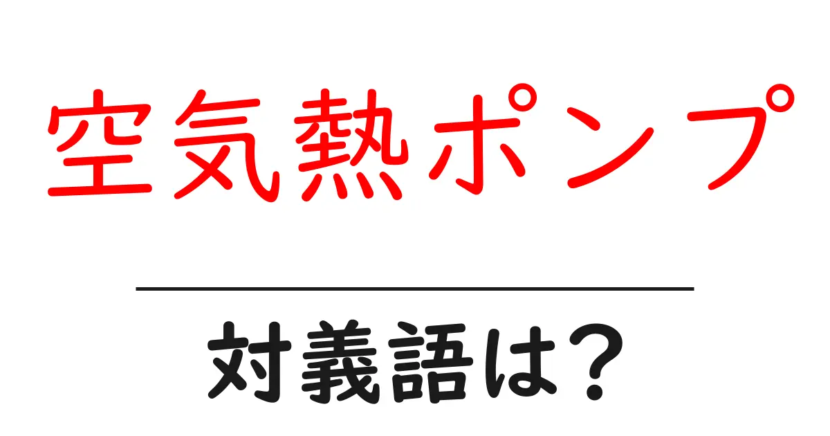 空気熱ポンプの対義語・反対語を使用例を交えて分かりやすく解説!