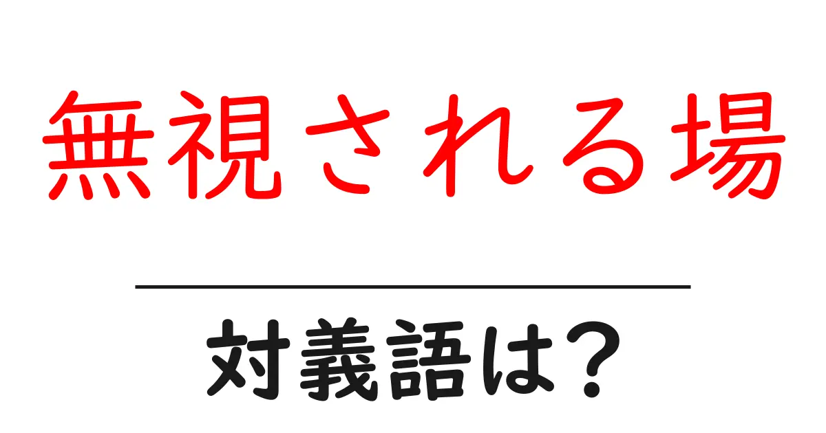 無視される場の対義語・反対語を使用例を交えて分かりやすく解説!