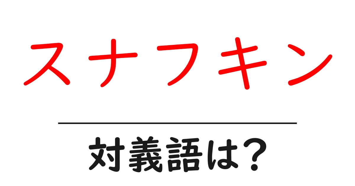 スナフキンの対義語・反対語を使用例を交えて分かりやすく解説!