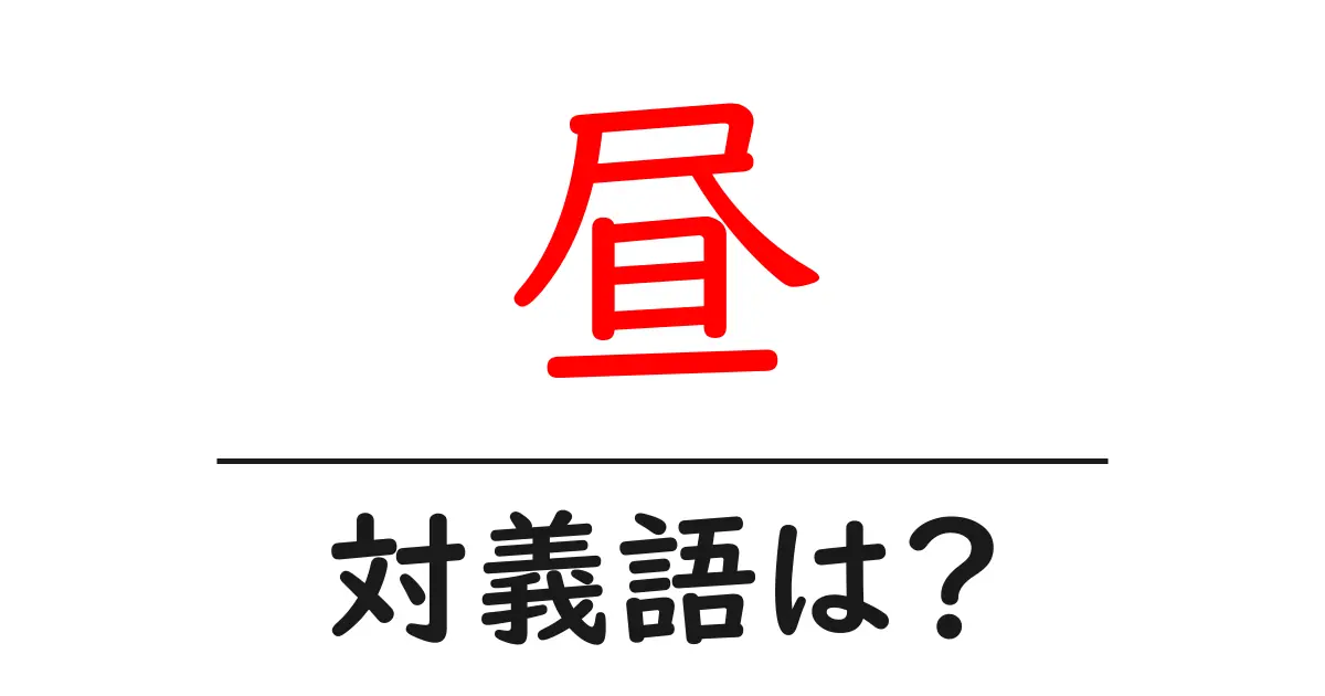 昼の対義語・反対語を使用例を交えて分かりやすく解説!