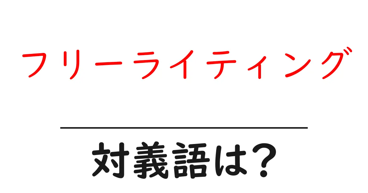 フリーライティングの対義語・反対語を使用例を交えて分かりやすく解説！