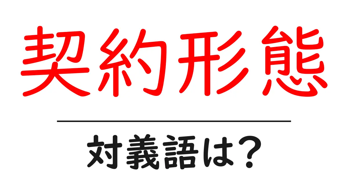 契約形態の対義語・反対語を使用例を交えて分かりやすく解説!
