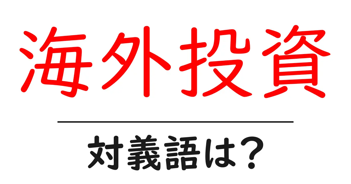 海外投資の対義語・反対語を使用例を交えて分かりやすく解説!
