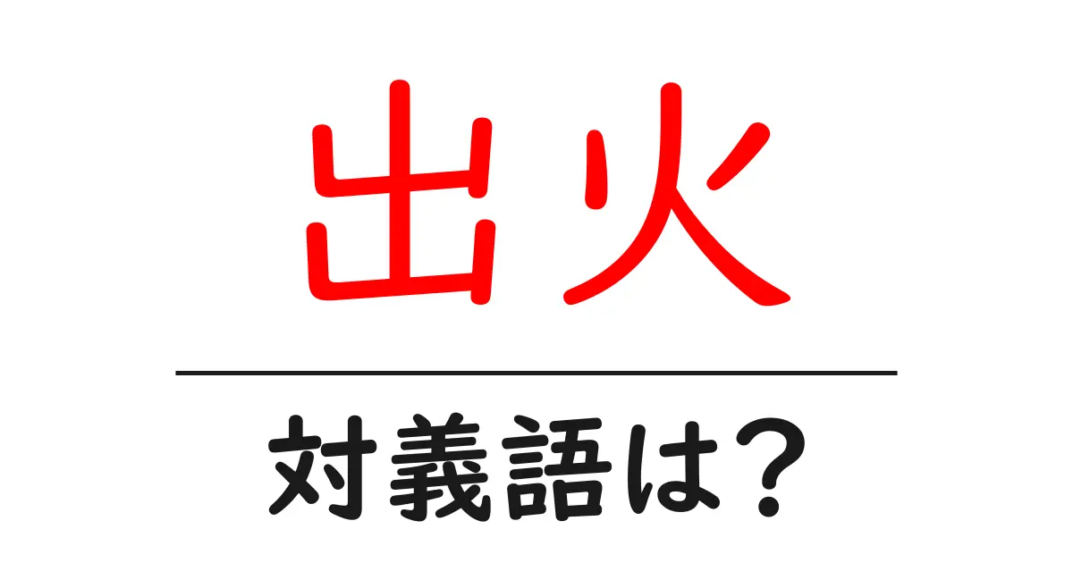 出火の対義語・反対語を使用例を交えて分かりやすく解説!