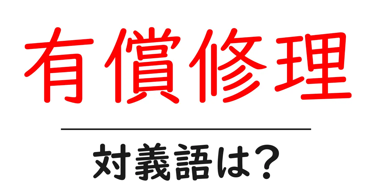 有償修理の対義語・反対語を使用例を交えて分かりやすく解説!