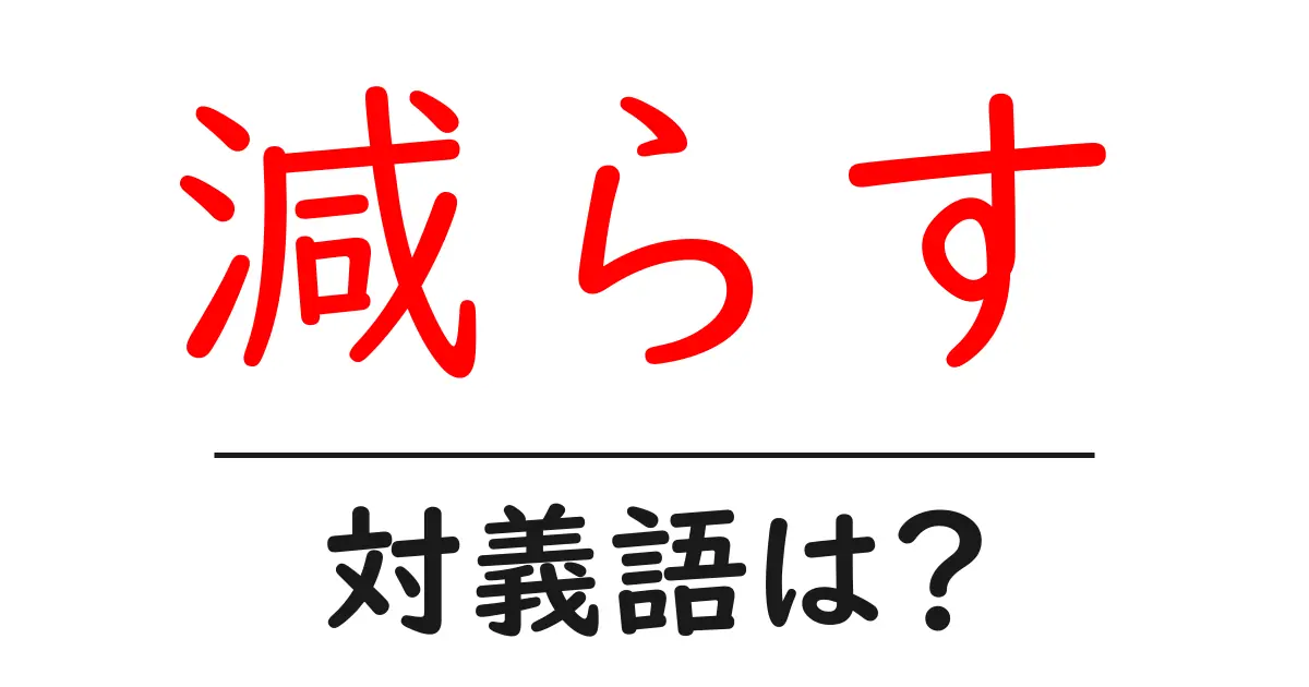減らすの対義語・反対語を使用例を交えて分かりやすく解説!