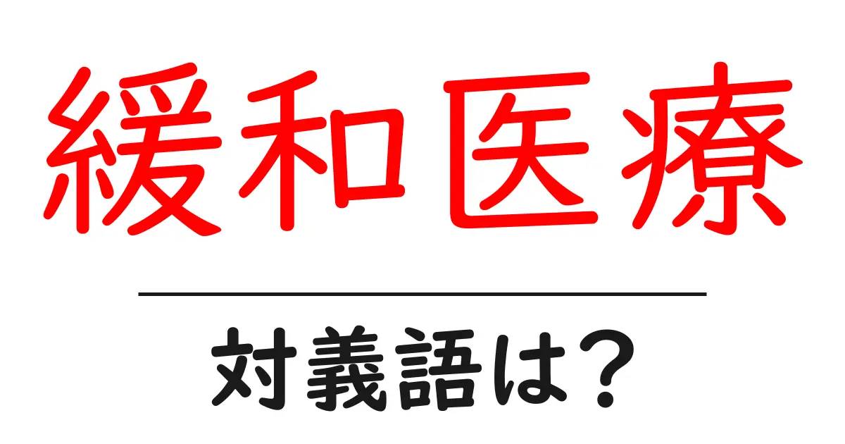 緩和医療の対義語・反対語を使用例を交えて分かりやすく解説!