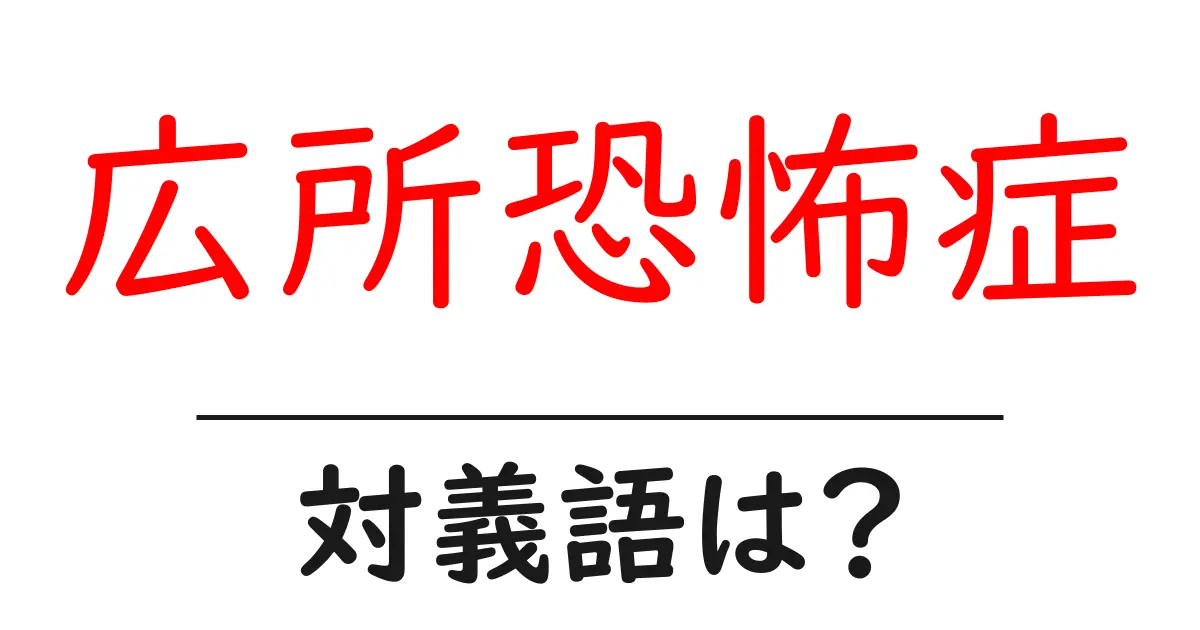 広所恐怖症の対義語・反対語を使用例を交えて分かりやすく解説!