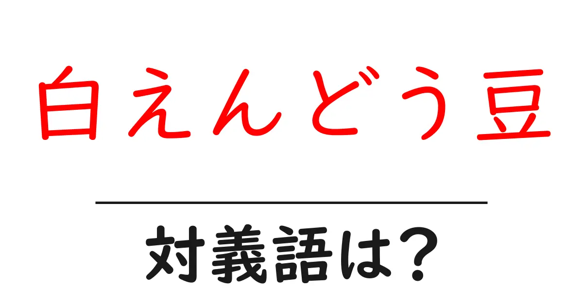 白えんどう豆の対義語・反対語を使用例を交えて分かりやすく解説!