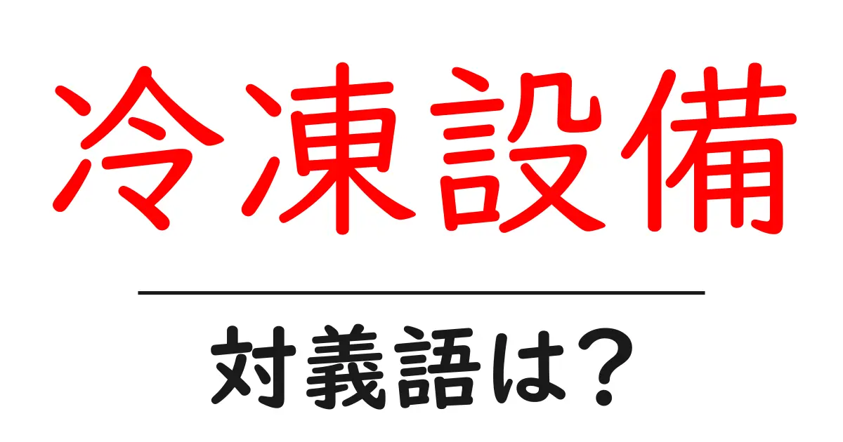 冷凍設備の対義語・反対語を使用例を交えて分かりやすく解説!