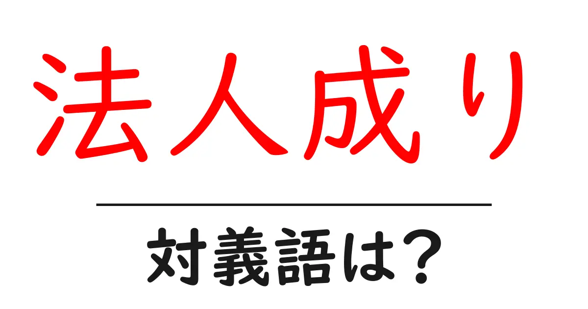 法人成りの対義語・反対語を使用例を交えて分かりやすく解説!
