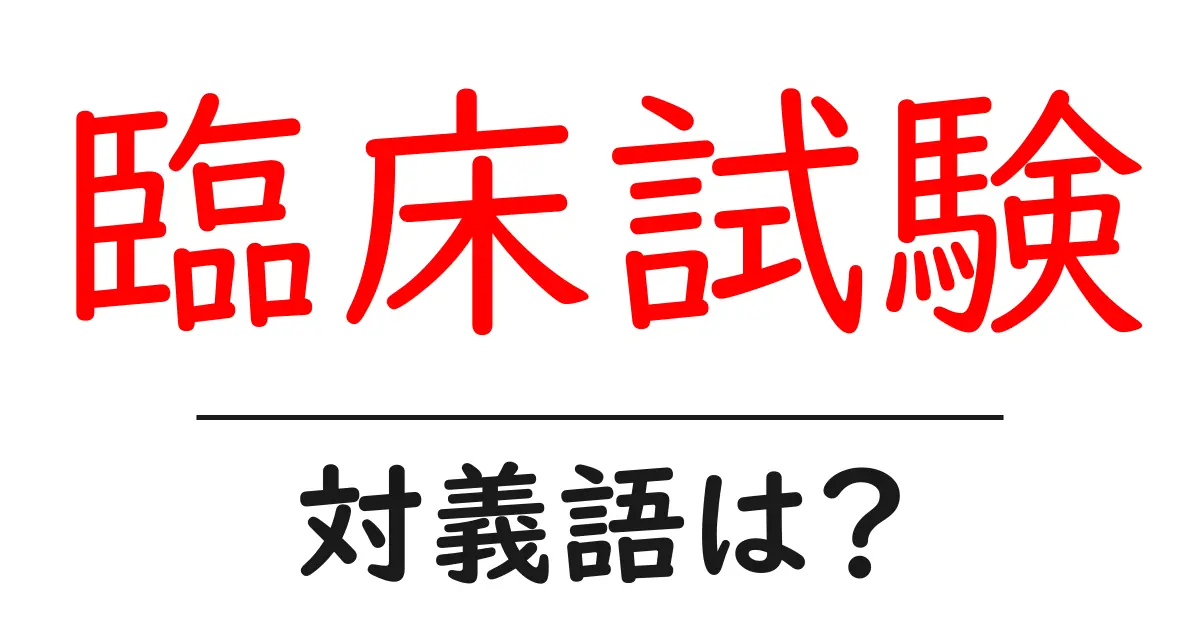 臨床試験の対義語・反対語を使用例を交えて分かりやすく解説！