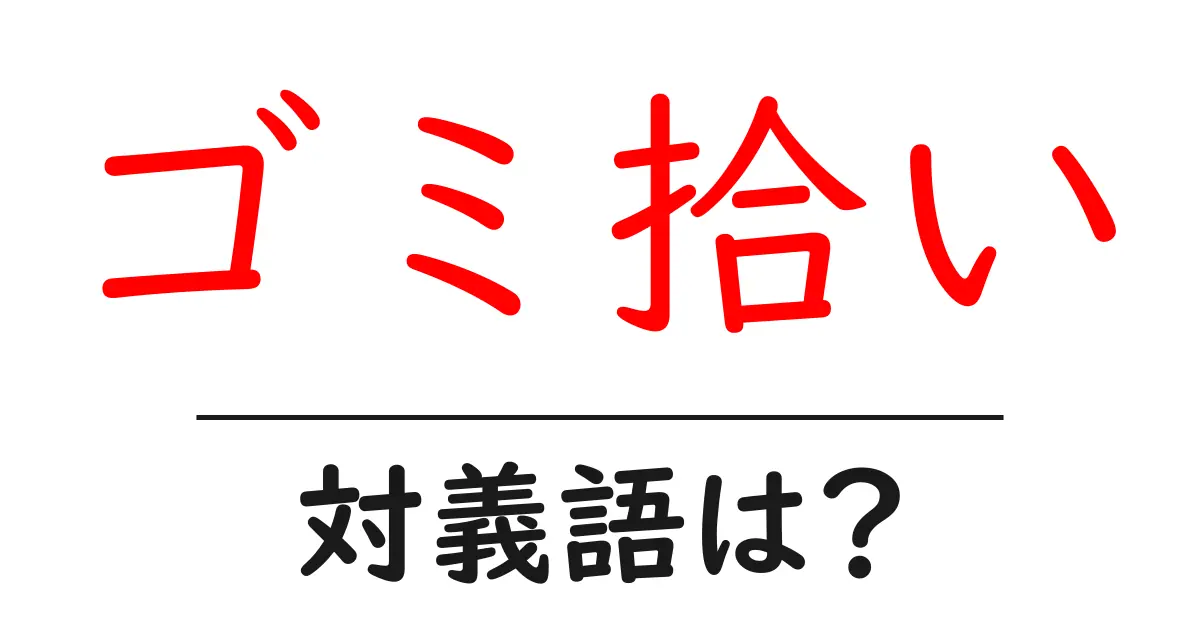 ゴミ拾いの対義語・反対語を使用例を交えて分かりやすく解説!