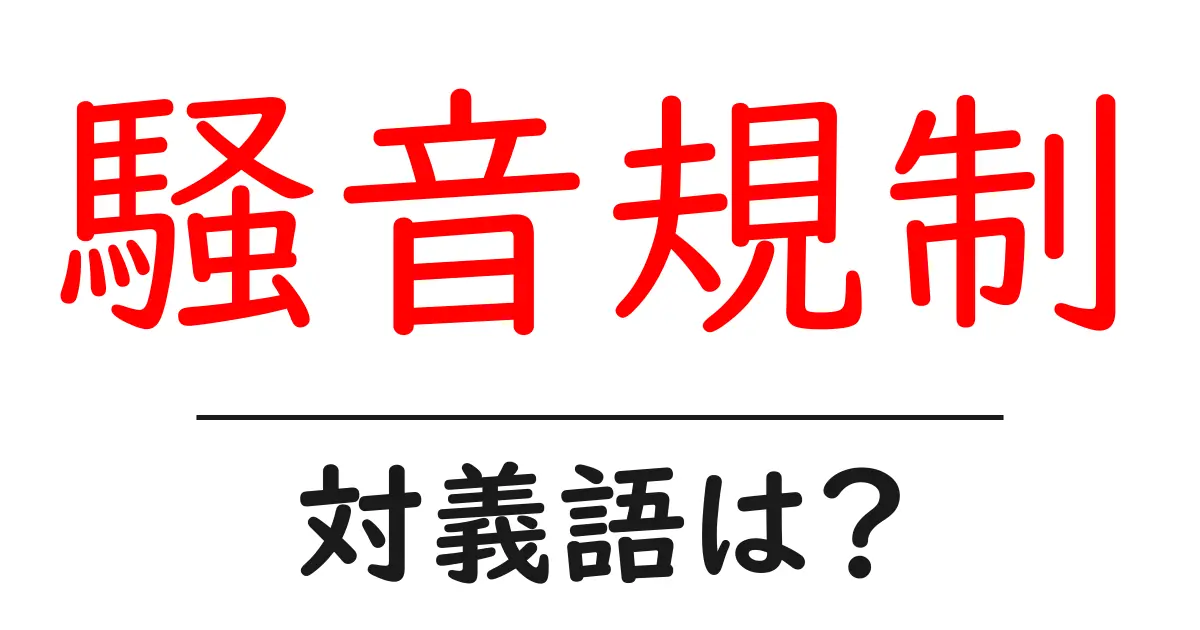 騒音規制の対義語・反対語を使用例を交えて分かりやすく解説！