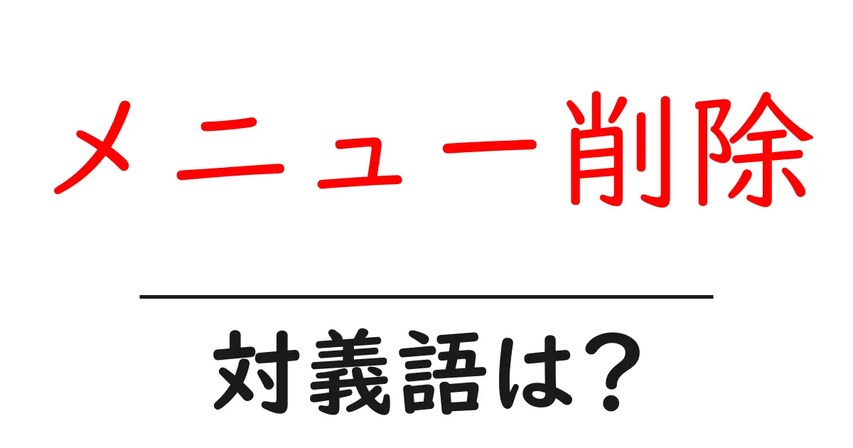 メニュー削除の対義語・反対語を使用例を交えて分かりやすく解説!