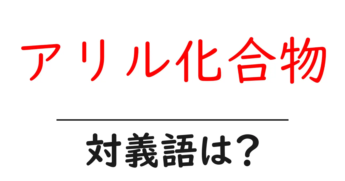 アリル化合物の対義語・反対語を使用例を交えて分かりやすく解説!