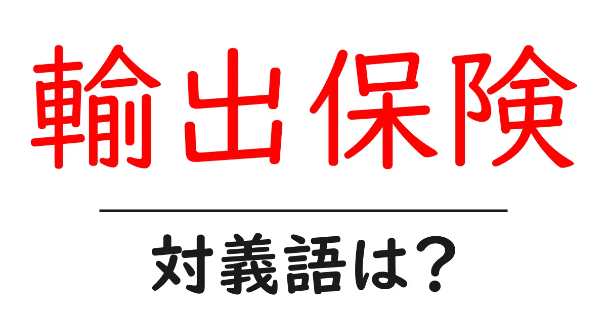 輸出保険の対義語・反対語を使用例を交えて分かりやすく解説!