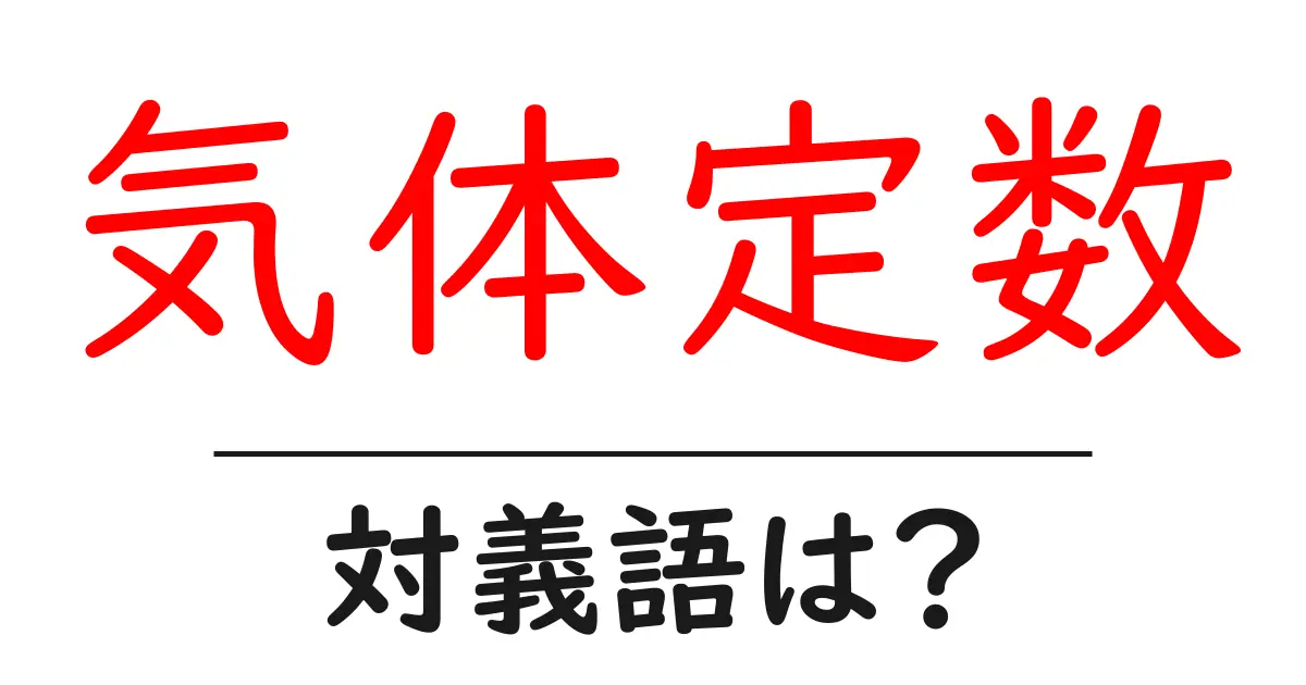 気体定数の対義語・反対語を使用例を交えて分かりやすく解説!